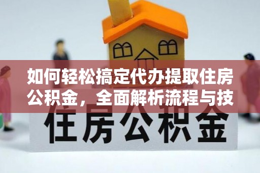 大社如何轻松搞定代办提取住房公积金，全面解析流程与技巧