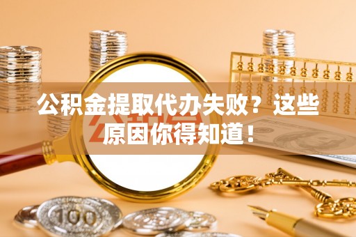 大社公积金提取代办失败？这些原因你得知道！