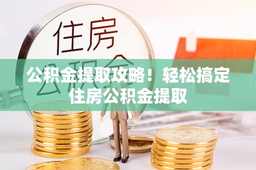 大社公积金提取攻略！轻松搞定住房公积金提取