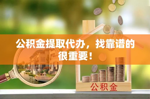 大社公积金提取代办，找靠谱的很重要！