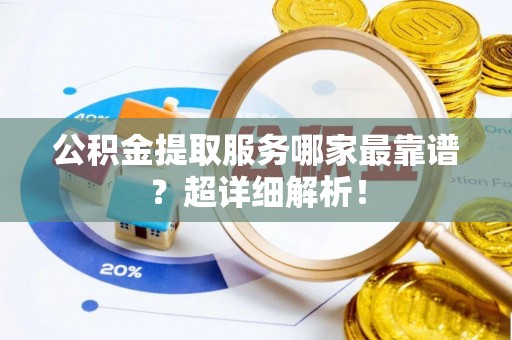 大社公积金提取服务哪家最靠谱？超详细解析！