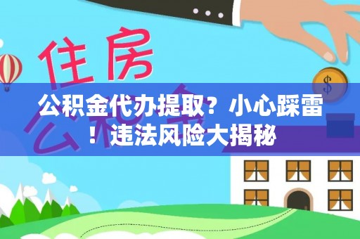 大社公积金代办提取？小心踩雷！违法风险大揭秘