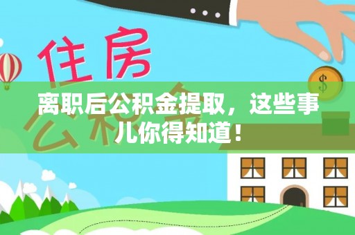 大社离职后公积金提取，这些事儿你得知道！