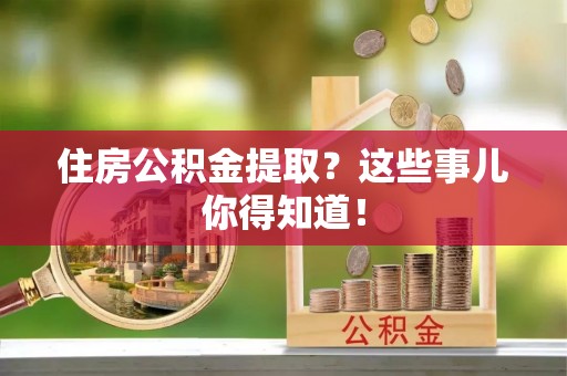大社住房公积金提取？这些事儿你得知道！