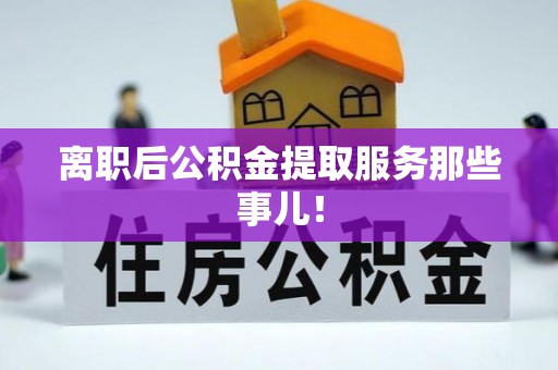 大社离职后公积金提取服务那些事儿！