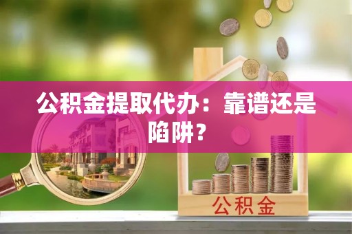 大社公积金提取代办：靠谱还是陷阱？
