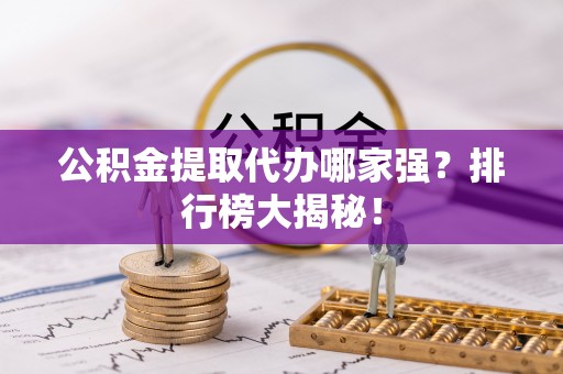 大社公积金提取代办哪家强？排行榜大揭秘！
