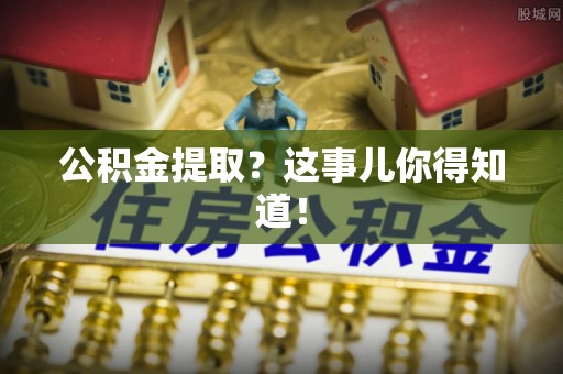 大社公积金提取？这事儿你得知道！