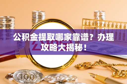 大社公积金提取哪家靠谱？办理攻略大揭秘！
