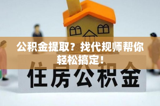 大社公积金提取？找代规师帮你轻松搞定！