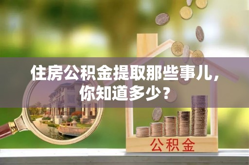大社住房公积金提取那些事儿，你知道多少？