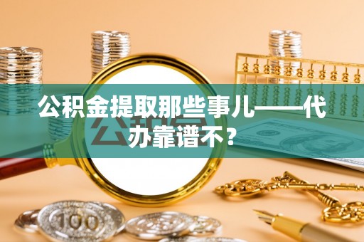 大社公积金提取那些事儿——代办靠谱不？