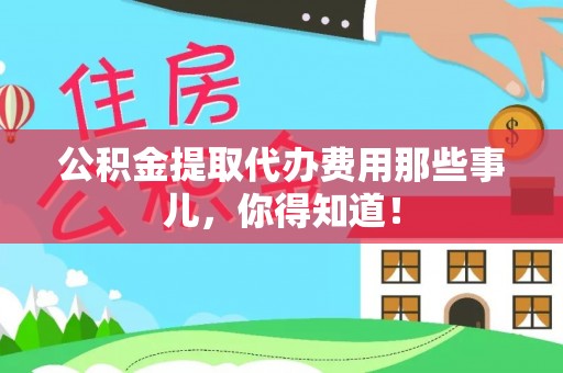 大社公积金提取代办费用那些事儿，你得知道！
