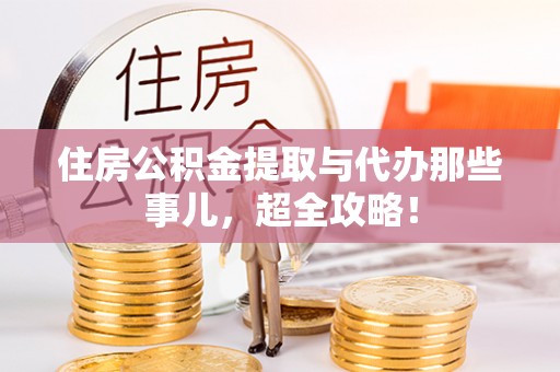 大社住房公积金提取与代办那些事儿，超全攻略！