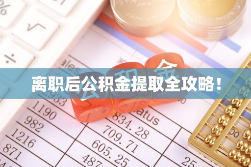 大社离职后公积金提取全攻略！