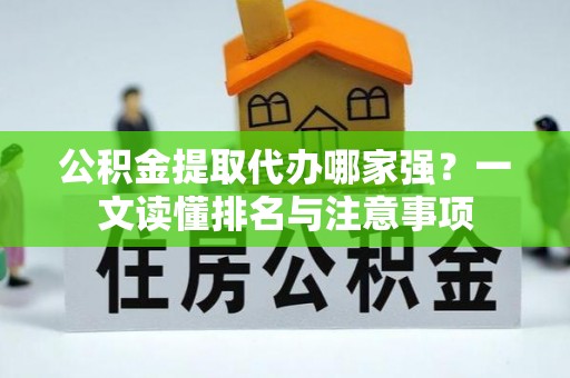 大社公积金提取代办哪家强？一文读懂排名与注意事项