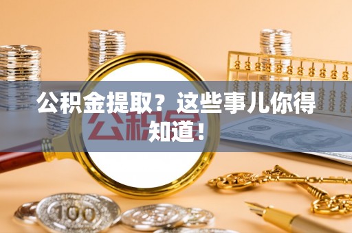 大社公积金提取？这些事儿你得知道！