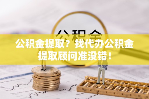大社公积金提取？找代办公积金提取顾问准没错！