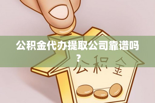 大社公积金代办提取公司靠谱吗？