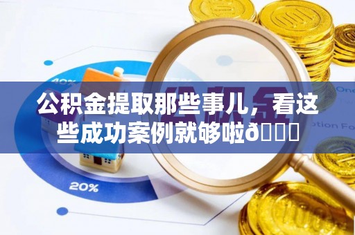 大社公积金提取那些事儿，看这些成功案例就够啦😎