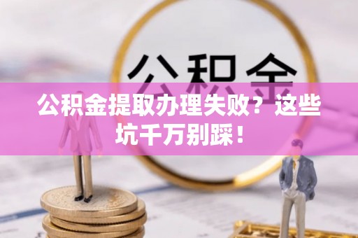 大社公积金提取办理失败？这些坑千万别踩！