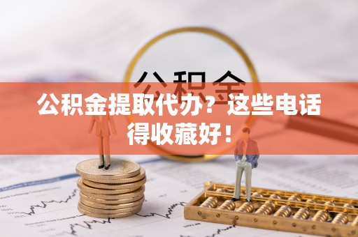 大社公积金提取代办？这些电话得收藏好！