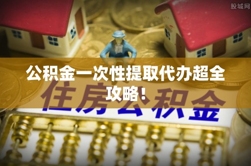 大社公积金一次性提取代办超全攻略！
