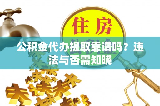 大社公积金代办提取靠谱吗？违法与否需知晓
