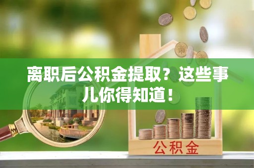 大社离职后公积金提取？这些事儿你得知道！