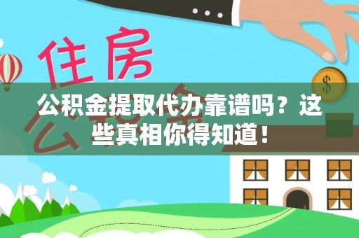 大社公积金提取代办靠谱吗？这些真相你得知道！
