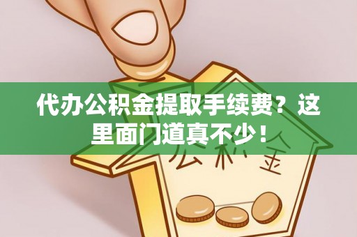大社代办公积金提取手续费？这里面门道真不少！