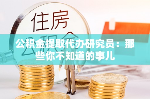 大社公积金提取代办研究员：那些你不知道的事儿