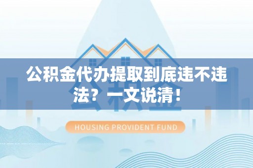大社公积金代办提取到底违不违法？一文说清！