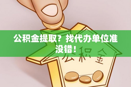大社公积金提取？找代办单位准没错！