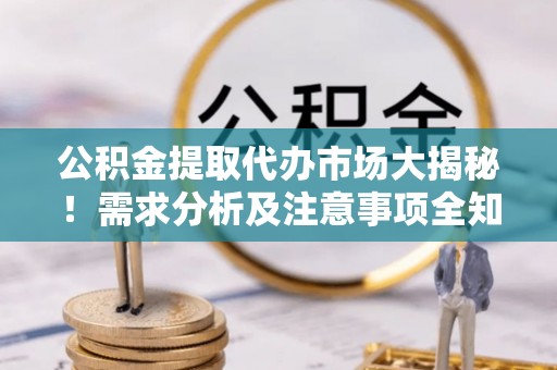 大社公积金提取代办市场大揭秘！需求分析及注意事项全知道