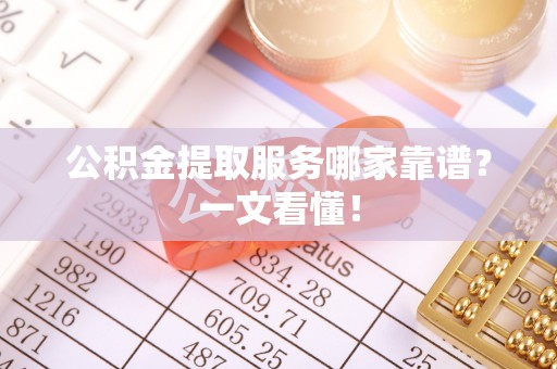 大社公积金提取服务哪家靠谱？一文看懂！