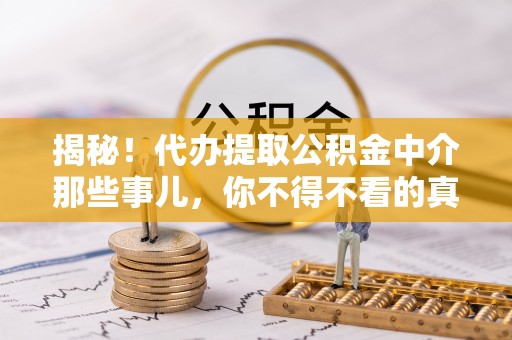 大社揭秘！代办提取公积金中介那些事儿，你不得不看的真相