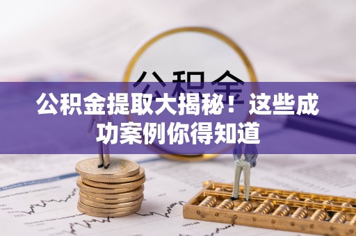 大社公积金提取大揭秘！这些成功案例你得知道