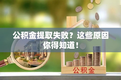 大社公积金提取失败？这些原因你得知道！