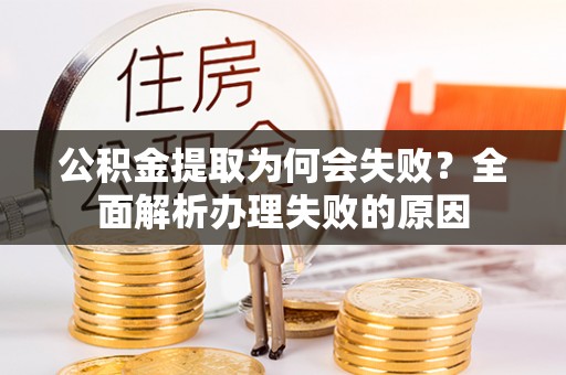 大社公积金提取为何会失败？全面解析办理失败的原因