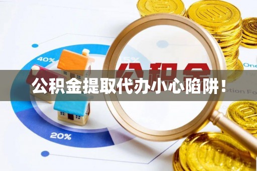 大社公积金提取代办小心陷阱！