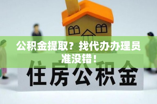 大社公积金提取？找代办办理员准没错！