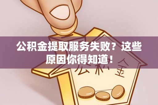 大社公积金提取服务失败？这些原因你得知道！