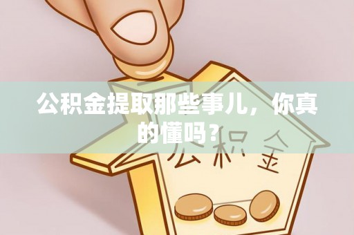 大社公积金提取那些事儿，你真的懂吗？