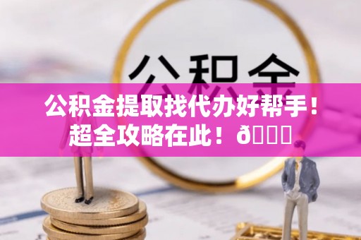 大社公积金提取找代办好帮手！超全攻略在此！😎