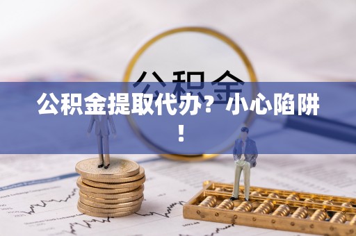 大社公积金提取代办？小心陷阱！