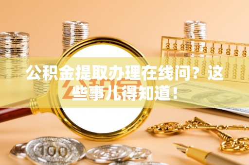 大社公积金提取办理在线问？这些事儿得知道！