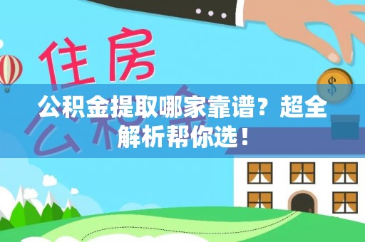 大社公积金提取哪家靠谱？超全解析帮你选！