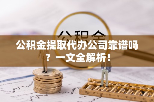 大社公积金提取代办公司靠谱吗？一文全解析！