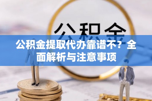 大社公积金提取代办靠谱不？全面解析与注意事项